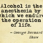 Alcohol is the anesthesia by which we endure the operation of life - George Bernard Shaw about alcohol.